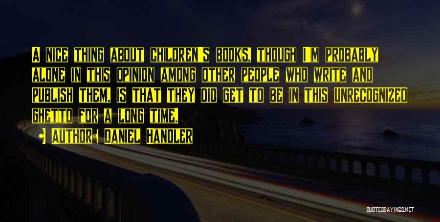 Daniel Handler Quotes: A Nice Thing About Children's Books, Though I'm Probably Alone In This Opinion Among Other People Who Write And Publish