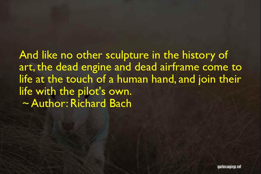 Richard Bach Quotes: And Like No Other Sculpture In The History Of Art, The Dead Engine And Dead Airframe Come To Life At