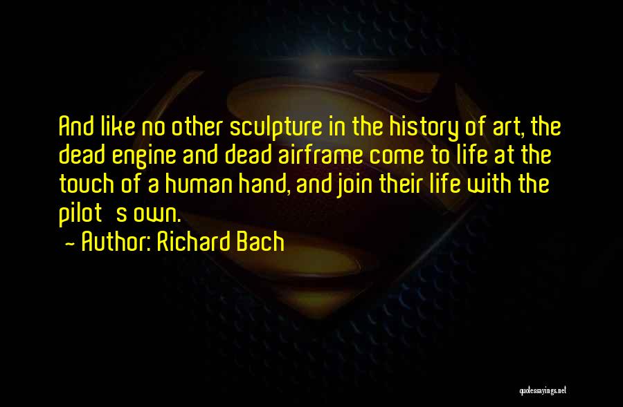 Richard Bach Quotes: And Like No Other Sculpture In The History Of Art, The Dead Engine And Dead Airframe Come To Life At