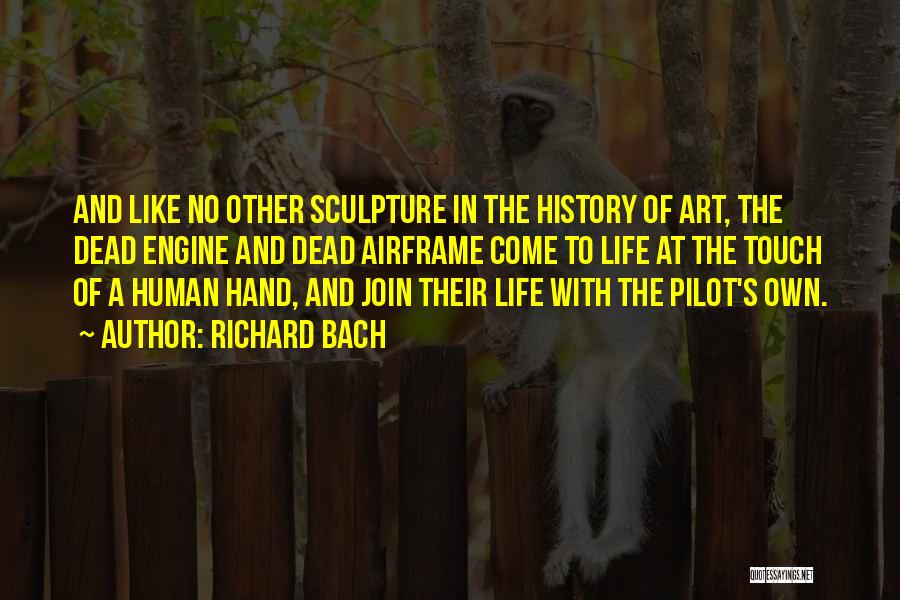 Richard Bach Quotes: And Like No Other Sculpture In The History Of Art, The Dead Engine And Dead Airframe Come To Life At