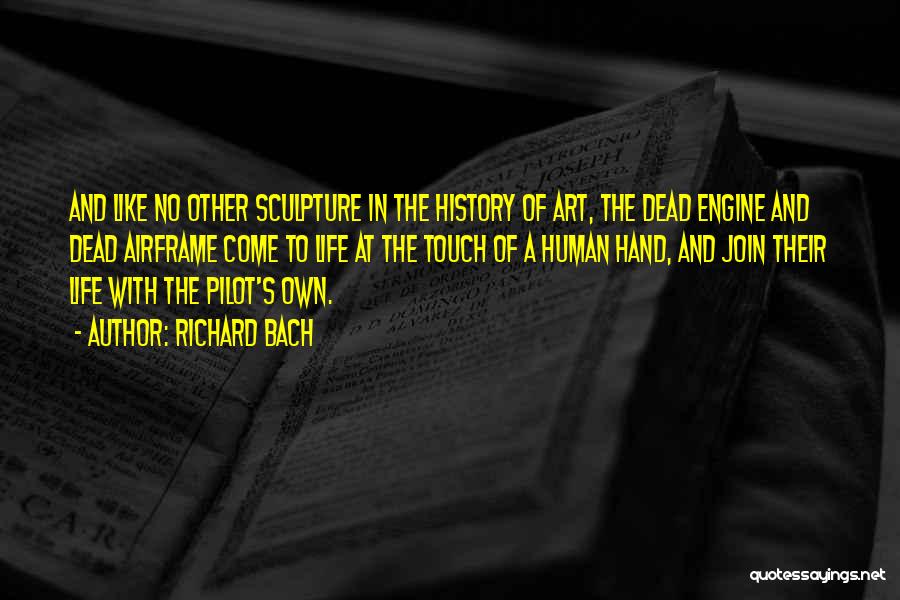 Richard Bach Quotes: And Like No Other Sculpture In The History Of Art, The Dead Engine And Dead Airframe Come To Life At