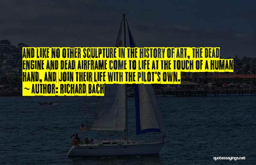 Richard Bach Quotes: And Like No Other Sculpture In The History Of Art, The Dead Engine And Dead Airframe Come To Life At