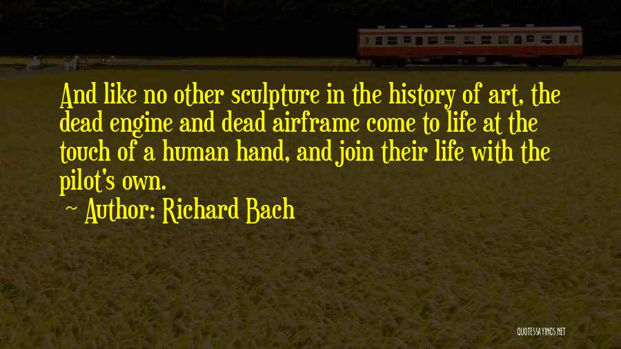 Richard Bach Quotes: And Like No Other Sculpture In The History Of Art, The Dead Engine And Dead Airframe Come To Life At