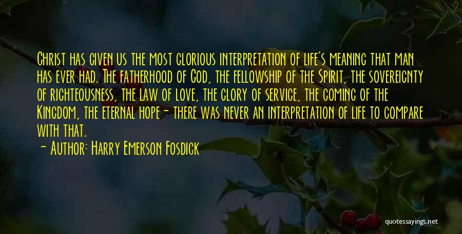 Harry Emerson Fosdick Quotes: Christ Has Given Us The Most Glorious Interpretation Of Life's Meaning That Man Has Ever Had. The Fatherhood Of God,