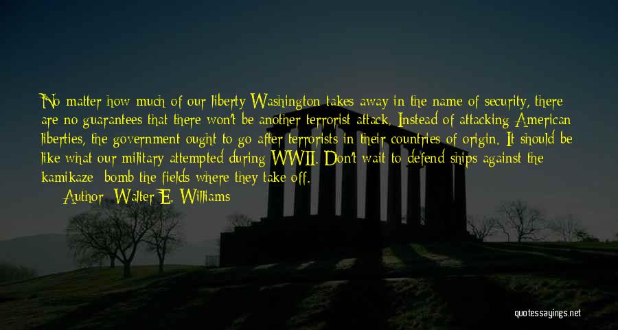 Walter E. Williams Quotes: No Matter How Much Of Our Liberty Washington Takes Away In The Name Of Security, There Are No Guarantees That