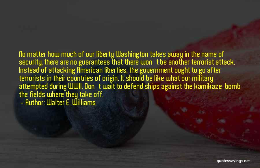 Walter E. Williams Quotes: No Matter How Much Of Our Liberty Washington Takes Away In The Name Of Security, There Are No Guarantees That