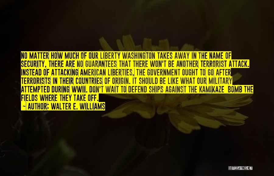 Walter E. Williams Quotes: No Matter How Much Of Our Liberty Washington Takes Away In The Name Of Security, There Are No Guarantees That