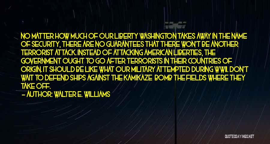 Walter E. Williams Quotes: No Matter How Much Of Our Liberty Washington Takes Away In The Name Of Security, There Are No Guarantees That