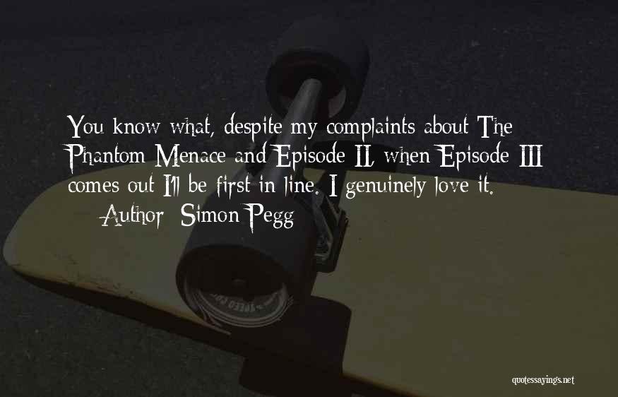 Simon Pegg Quotes: You Know What, Despite My Complaints About The Phantom Menace And Episode Ii, When Episode Iii Comes Out I'll Be