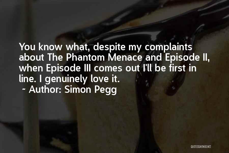 Simon Pegg Quotes: You Know What, Despite My Complaints About The Phantom Menace And Episode Ii, When Episode Iii Comes Out I'll Be