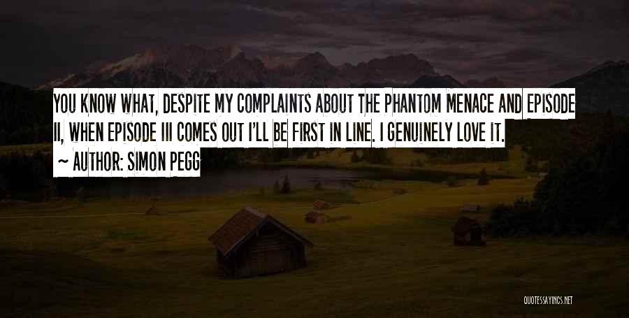 Simon Pegg Quotes: You Know What, Despite My Complaints About The Phantom Menace And Episode Ii, When Episode Iii Comes Out I'll Be
