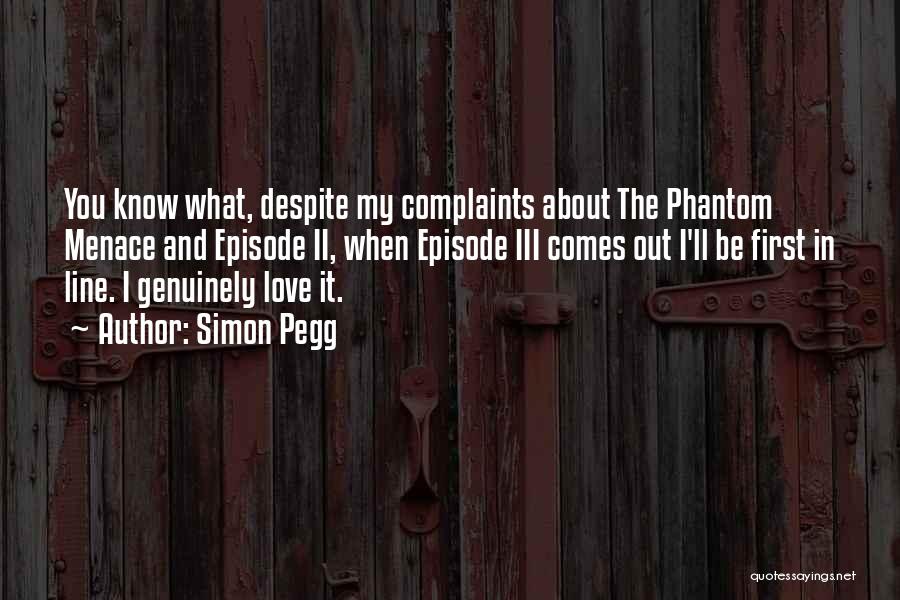 Simon Pegg Quotes: You Know What, Despite My Complaints About The Phantom Menace And Episode Ii, When Episode Iii Comes Out I'll Be
