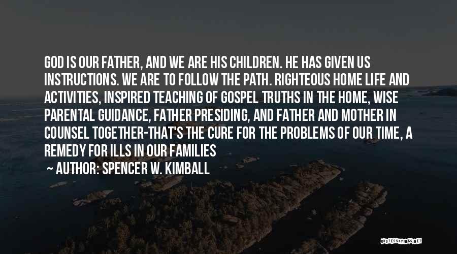 Spencer W. Kimball Quotes: God Is Our Father, And We Are His Children. He Has Given Us Instructions. We Are To Follow The Path.