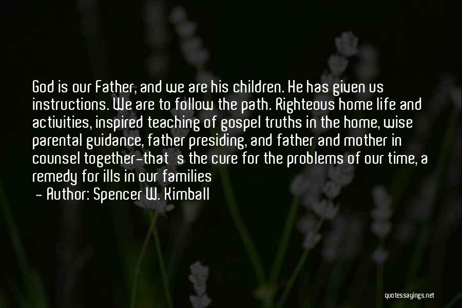 Spencer W. Kimball Quotes: God Is Our Father, And We Are His Children. He Has Given Us Instructions. We Are To Follow The Path.