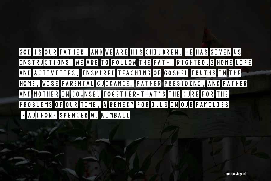 Spencer W. Kimball Quotes: God Is Our Father, And We Are His Children. He Has Given Us Instructions. We Are To Follow The Path.