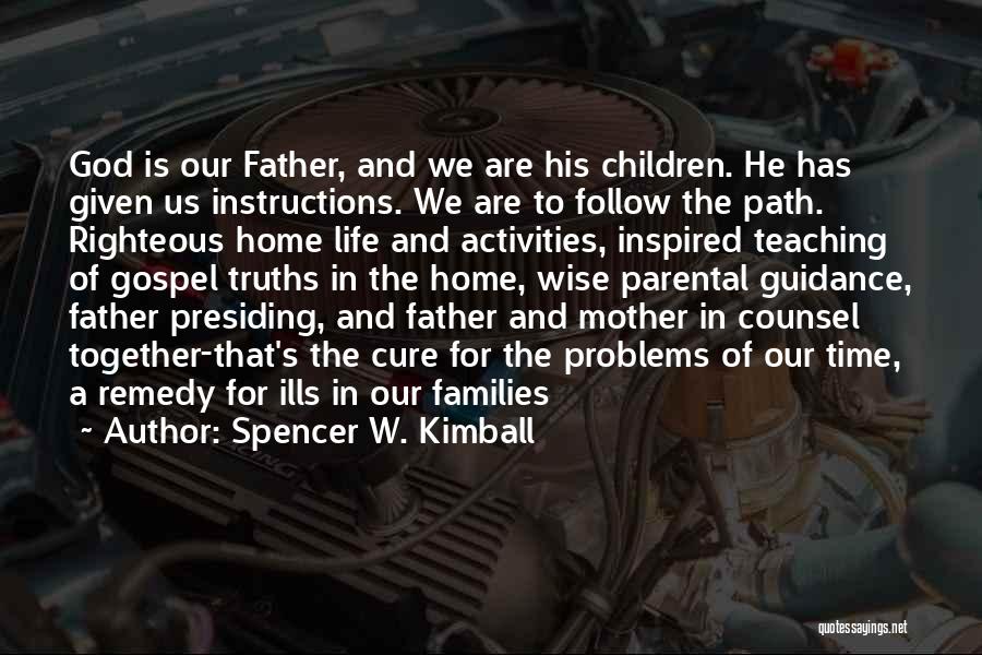 Spencer W. Kimball Quotes: God Is Our Father, And We Are His Children. He Has Given Us Instructions. We Are To Follow The Path.