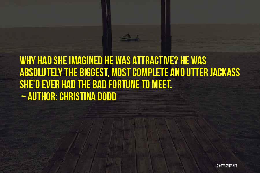 Christina Dodd Quotes: Why Had She Imagined He Was Attractive? He Was Absolutely The Biggest, Most Complete And Utter Jackass She'd Ever Had