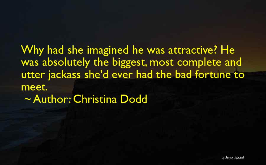 Christina Dodd Quotes: Why Had She Imagined He Was Attractive? He Was Absolutely The Biggest, Most Complete And Utter Jackass She'd Ever Had