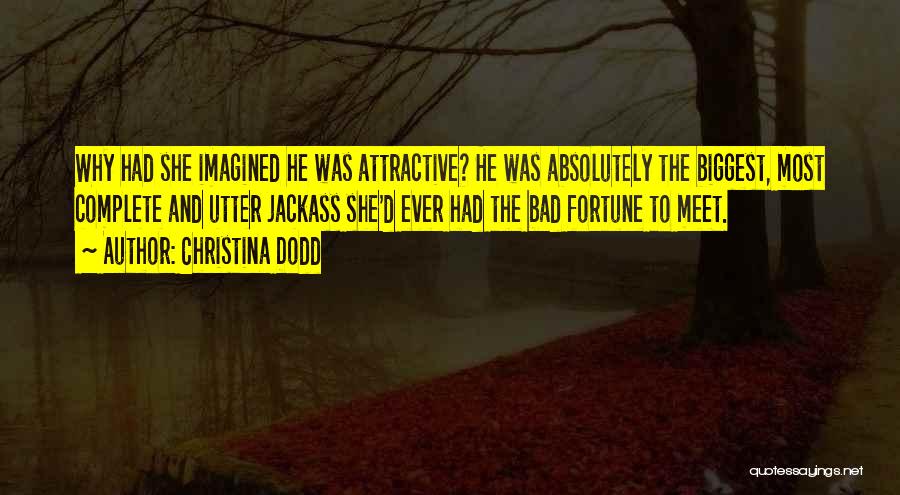 Christina Dodd Quotes: Why Had She Imagined He Was Attractive? He Was Absolutely The Biggest, Most Complete And Utter Jackass She'd Ever Had
