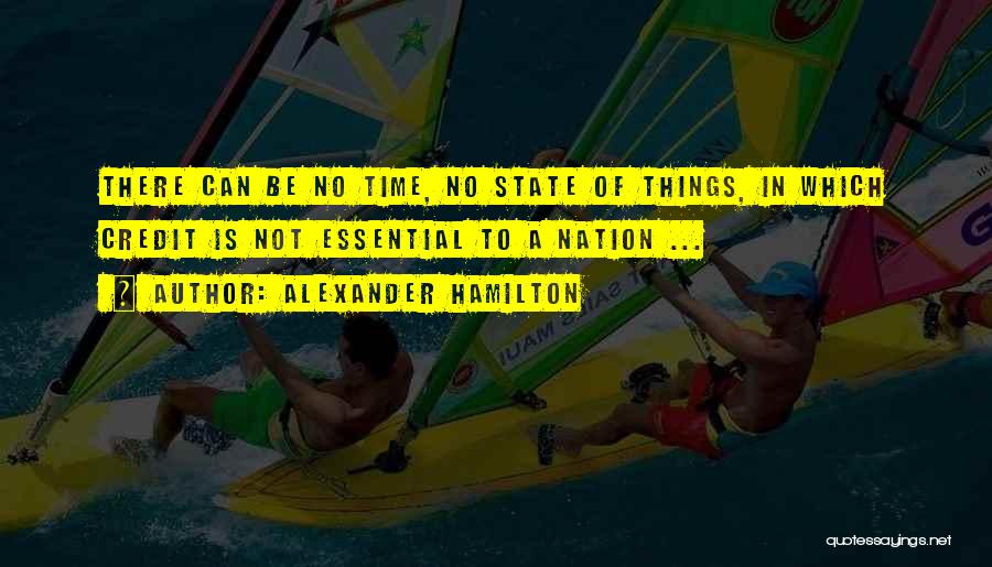 Alexander Hamilton Quotes: There Can Be No Time, No State Of Things, In Which Credit Is Not Essential To A Nation ...