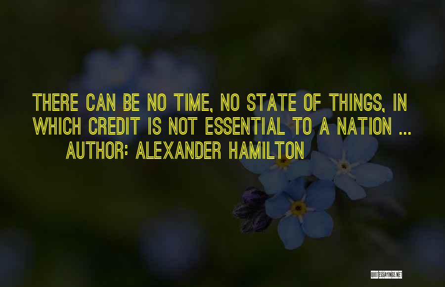 Alexander Hamilton Quotes: There Can Be No Time, No State Of Things, In Which Credit Is Not Essential To A Nation ...