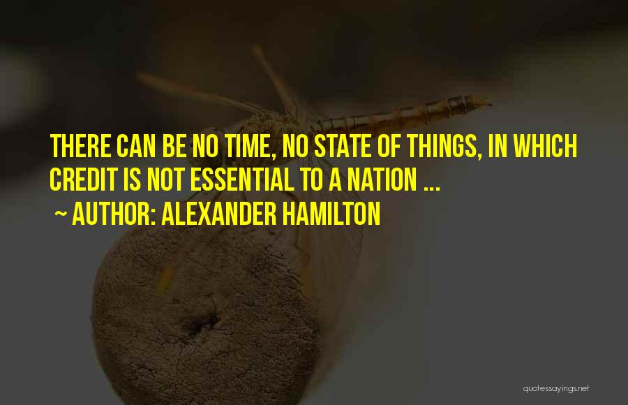 Alexander Hamilton Quotes: There Can Be No Time, No State Of Things, In Which Credit Is Not Essential To A Nation ...