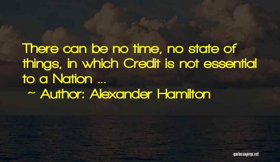 Alexander Hamilton Quotes: There Can Be No Time, No State Of Things, In Which Credit Is Not Essential To A Nation ...