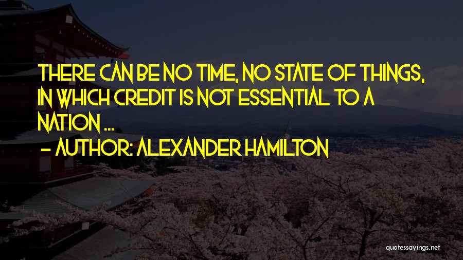 Alexander Hamilton Quotes: There Can Be No Time, No State Of Things, In Which Credit Is Not Essential To A Nation ...