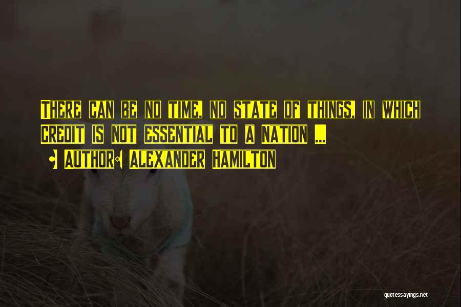 Alexander Hamilton Quotes: There Can Be No Time, No State Of Things, In Which Credit Is Not Essential To A Nation ...