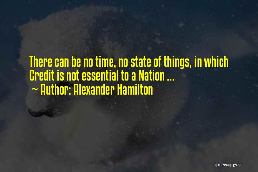 Alexander Hamilton Quotes: There Can Be No Time, No State Of Things, In Which Credit Is Not Essential To A Nation ...