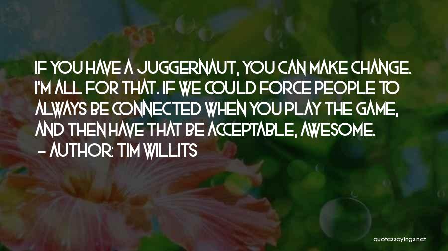 Tim Willits Quotes: If You Have A Juggernaut, You Can Make Change. I'm All For That. If We Could Force People To Always