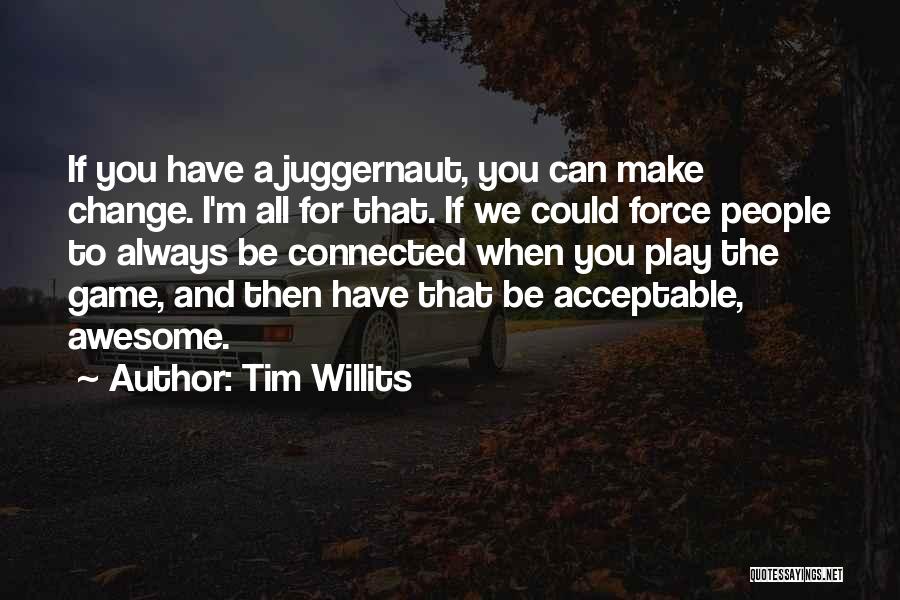Tim Willits Quotes: If You Have A Juggernaut, You Can Make Change. I'm All For That. If We Could Force People To Always