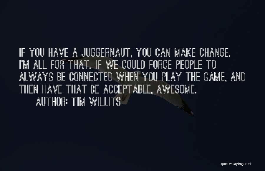 Tim Willits Quotes: If You Have A Juggernaut, You Can Make Change. I'm All For That. If We Could Force People To Always