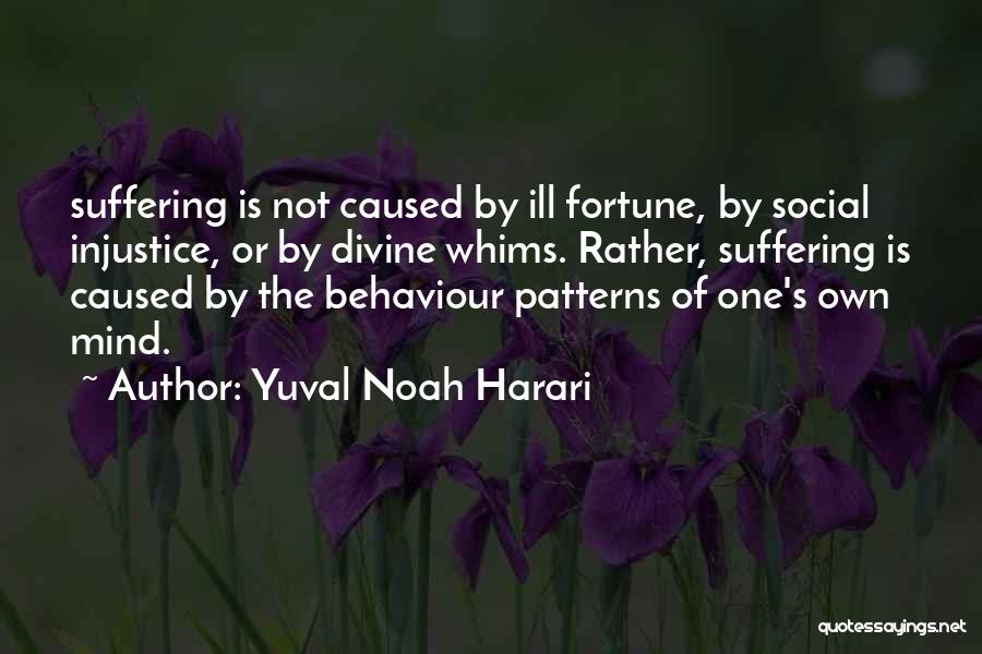 Yuval Noah Harari Quotes: Suffering Is Not Caused By Ill Fortune, By Social Injustice, Or By Divine Whims. Rather, Suffering Is Caused By The