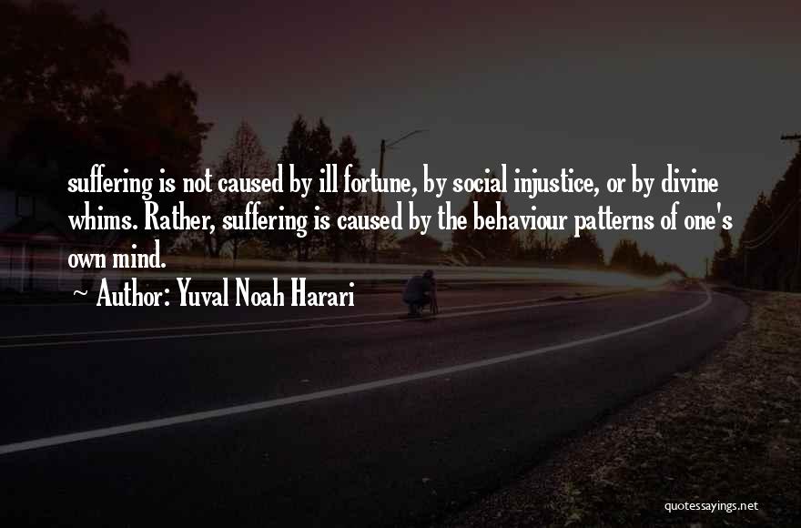 Yuval Noah Harari Quotes: Suffering Is Not Caused By Ill Fortune, By Social Injustice, Or By Divine Whims. Rather, Suffering Is Caused By The