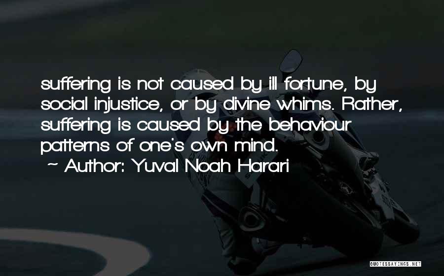 Yuval Noah Harari Quotes: Suffering Is Not Caused By Ill Fortune, By Social Injustice, Or By Divine Whims. Rather, Suffering Is Caused By The