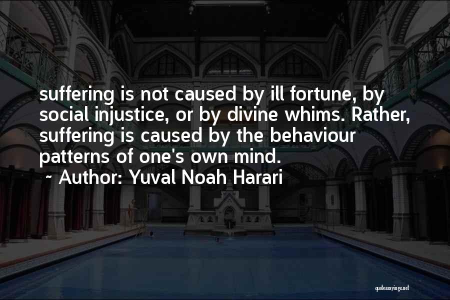 Yuval Noah Harari Quotes: Suffering Is Not Caused By Ill Fortune, By Social Injustice, Or By Divine Whims. Rather, Suffering Is Caused By The