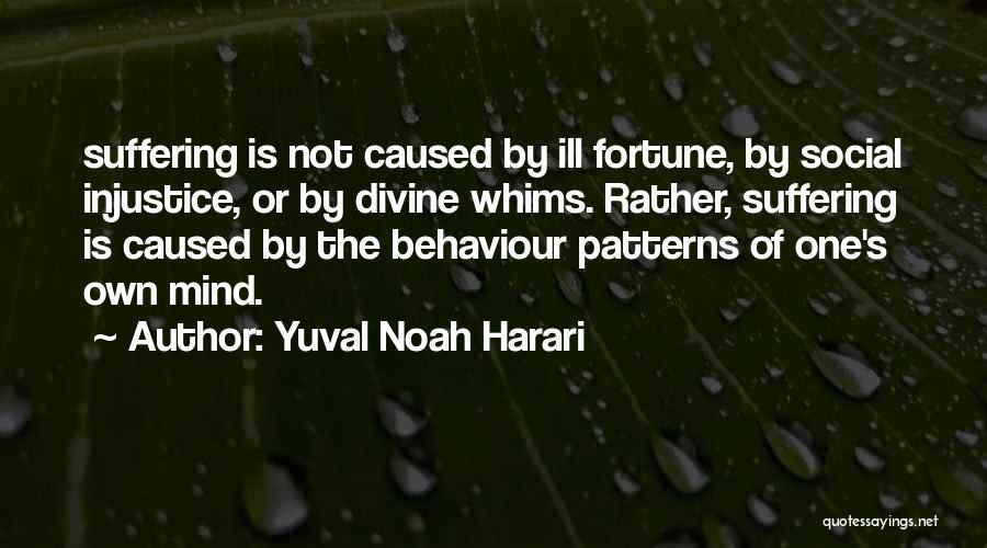 Yuval Noah Harari Quotes: Suffering Is Not Caused By Ill Fortune, By Social Injustice, Or By Divine Whims. Rather, Suffering Is Caused By The