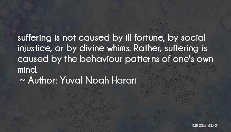 Yuval Noah Harari Quotes: Suffering Is Not Caused By Ill Fortune, By Social Injustice, Or By Divine Whims. Rather, Suffering Is Caused By The