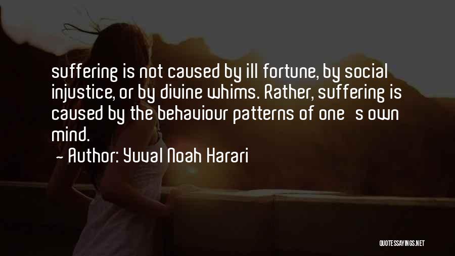 Yuval Noah Harari Quotes: Suffering Is Not Caused By Ill Fortune, By Social Injustice, Or By Divine Whims. Rather, Suffering Is Caused By The