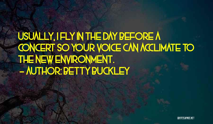 Betty Buckley Quotes: Usually, I Fly In The Day Before A Concert So Your Voice Can Acclimate To The New Environment.