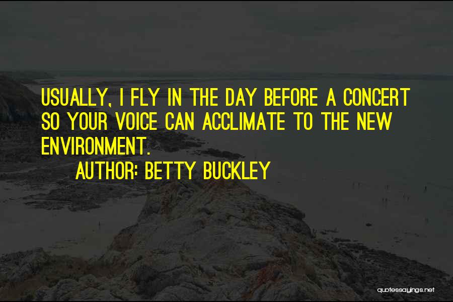 Betty Buckley Quotes: Usually, I Fly In The Day Before A Concert So Your Voice Can Acclimate To The New Environment.