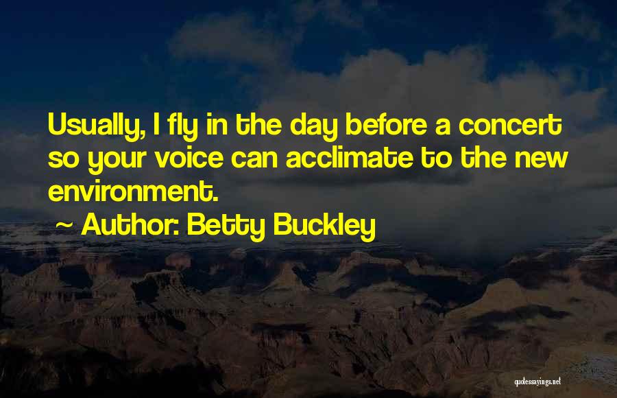 Betty Buckley Quotes: Usually, I Fly In The Day Before A Concert So Your Voice Can Acclimate To The New Environment.