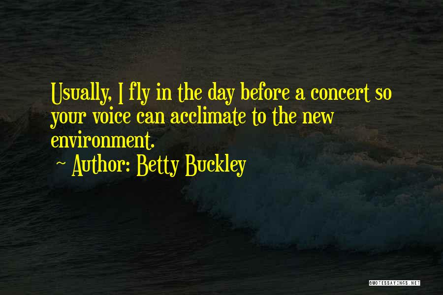 Betty Buckley Quotes: Usually, I Fly In The Day Before A Concert So Your Voice Can Acclimate To The New Environment.