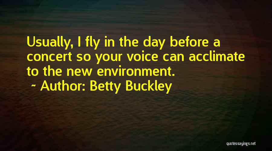 Betty Buckley Quotes: Usually, I Fly In The Day Before A Concert So Your Voice Can Acclimate To The New Environment.