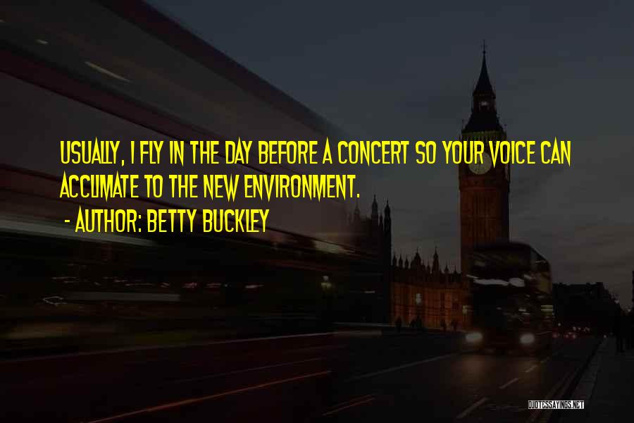 Betty Buckley Quotes: Usually, I Fly In The Day Before A Concert So Your Voice Can Acclimate To The New Environment.