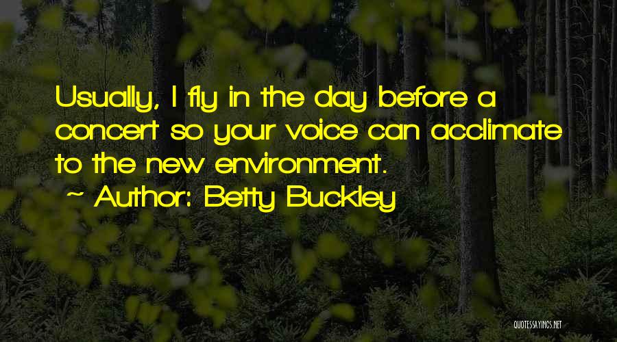 Betty Buckley Quotes: Usually, I Fly In The Day Before A Concert So Your Voice Can Acclimate To The New Environment.