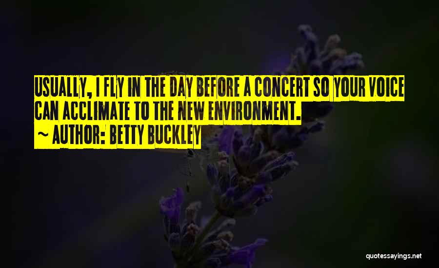 Betty Buckley Quotes: Usually, I Fly In The Day Before A Concert So Your Voice Can Acclimate To The New Environment.