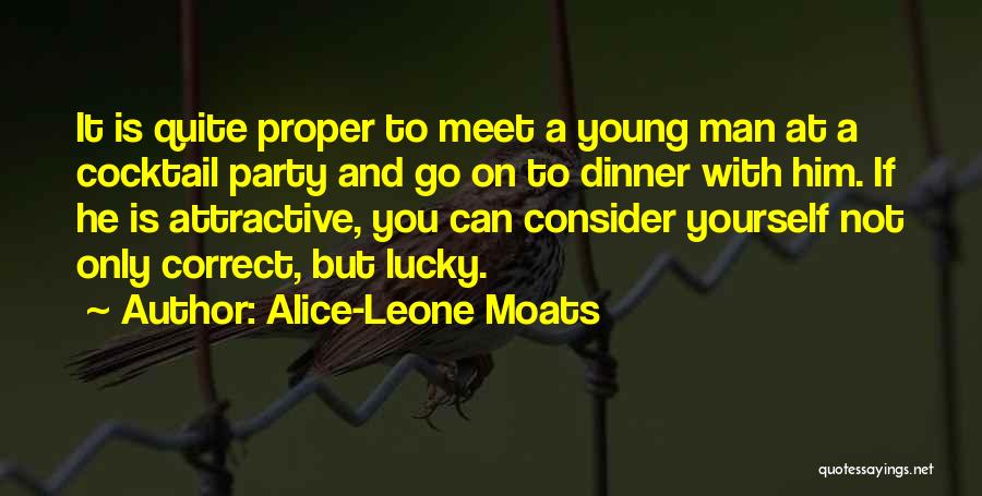 Alice-Leone Moats Quotes: It Is Quite Proper To Meet A Young Man At A Cocktail Party And Go On To Dinner With Him.