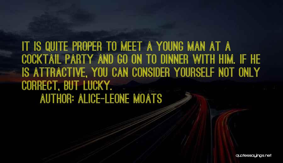 Alice-Leone Moats Quotes: It Is Quite Proper To Meet A Young Man At A Cocktail Party And Go On To Dinner With Him.